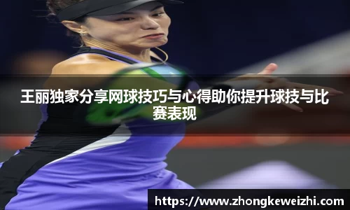 王丽独家分享网球技巧与心得助你提升球技与比赛表现